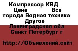 Компрессор КВД . › Цена ­ 45 000 - Все города Водная техника » Другое   . Ленинградская обл.,Санкт-Петербург г.